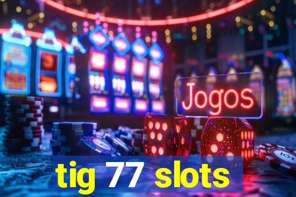 tig 77 slots